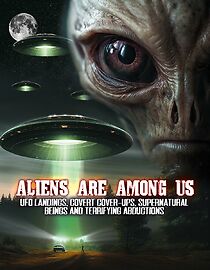 Aliens Are Among Us: UFO Visitations, Covert Cover Ups, Supernatural Beings and Terrifying Abductions